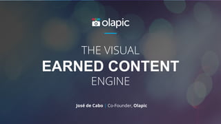 José de Cabo | Co-Founder, Olapic
THE VISUAL
EARNED CONTENT
ENGINE
 