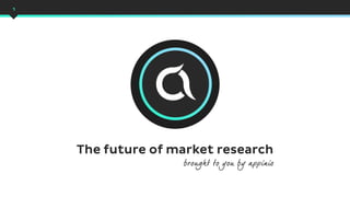 1
The future of market research
brought to you by appinio
 