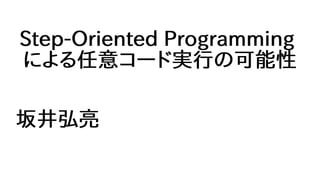 Step-Oriented Programming
による任意コード実行の可能性
坂井弘亮
 