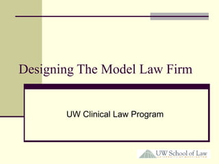 Designing The Model Law Firm
UW Clinical Law Program
 