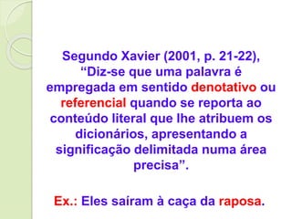 Segundo Xavier (2001, p. 21-22),
“Diz-se que uma palavra é
empregada em sentido denotativo ou
referencial quando se report...