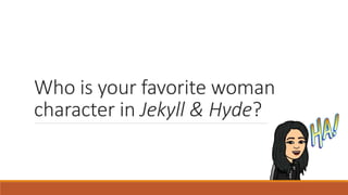 Who is your favorite woman
character in Jekyll & Hyde?
 