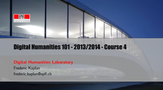 Digital Humanities 101 - 2013/2014 - Course 4
Digital Humanities Laboratory
Frederic Kaplan
frederic.kaplan@epﬂ.ch

 