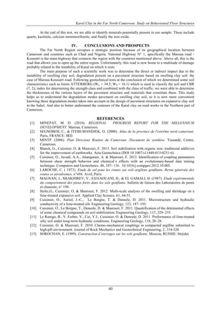 Karal Clay in the Far North Cameroon: Study on Behavioural Floor Structures
40
At the end of this test, we are able to identify minerals potentially present in our sample. These include
quartz, kaolinite, calcium montmorillonite, and finally the iron oxide.
IV. CONCLUSIONS AND PROSPECTS
The Far North Region occupies a strategic position because of its geographical location between
Cameroon and countries such as Chad and Nigeria. National Highway N° 1, specifically the Maroua road -
Kousséri is the main highway that connects the region with the countries mentioned above. Above all, this is the
road that allows you to open up the entire region. Unfortunately, this road is now home to a multitude of damage
probably related to the instability of Karal on which it rests.
The main purpose of such a scientific work was to determine the direct or indirect impact due to the
instability of swelling clay soil, degradation present on a pavement structure based on swelling clay soil: the
case of Maroua Kousséri road. Following geotechnical tests at the conclusion of which we determined some soil
characteristics such as limits ATTERBERG (WL = 34.5; WP = 16.1) which is used to classify the soil and CBR
(7, 2); index for determining the strength class and combined with the class of traffic, we were able to determine
the thicknesses of the various layers of the pavement structure and materials that constitute them. This study
helps us to understand the degradation modes pavement on swelling clay soil, so it is now more convenient
knowing these degradation modes taken into account in the design of pavement structures on expansive clay soil
in the Sahel. And also to better understand the contours of the Karal clay on road works in the Northern part of
Cameroon.
REFERENCES
[1] MINEPAT, M. D. (2010). REGIONAL PROGRESS REPORT FOR THE MILLENNIUM
DEVELOPMENT. Maroua, Cameroon.
[2] SEGNOBOS, C., & IYEBI-MANDJEK, O. (2000). Atlas de la province de l'extrême nord cameroun.
Paris, FRANCE: IRD.
[3] MINTP. (2006). Plan Directeur Routier du Cameroun :Document de synthèse. Yaoundé, Centre,
Cameroun.
[4] Blanck, G., Cuisinier, O. & Masrouri, F. 2013. Soil stabilisation with organic non- traditional additives
for the improvement of earthworks. Acta Geotechnica (DOI 10.1007/s11440-013-0251-6).
[5] Cuisinier, O., Javadi, A.A., Ahangarasr, A. & Masrouri, F. 2013. Identification of coupling parameters
between shear strength behavior and chemical’s effects with an evolutionary-based data mining
technique. Computers and Geotechnics. 48, 107- 116. 10.1016/j.compgeo.2012.10.005.
[6] LAROCHE, C. ( 1973). Etude de sol pour les routes sur sols argileux gonflants. Revue générale des
routes et aérodromes, n°486. Avril, Paris.
[7] MAGNAN, J., SHAKHIREV, V., EJJAAOUANI, H., & EL GAMALI, H. (1987). Etude expérimentale
du comportement des pieux forés dans les sols gonflants. bulletin de liaison des Laboratoires de ponts
et chaussée, n° 198.
[8] Stoltz,G., Cuisinier, O, & Masrouri, F. 2012. Multi-scale analysis of the swelling and shrinkage on a
lime-treated expansive soil. Applied Clay Science, 61, 44-51.
[9] Cuisinier, O., Auriol, J.-C., Le Borgne, T. & Deneele, D. 2011. Microstructure and hydraulic
conductivity of a lime-treated silt. Engineering Geology, 123, 187–193.
[10] Cuisinier, O., Le Borgne, T., Deneele, D. & Masrouri, F. 2011. Quantification of the detrimental effects
of some chemical compounds on soil stabilization. Engineering Geology, 117, 229–235.
[11] Le Runigo, B., V. Ferber, V., Cui, Y.J., Cuisinier, O. & Deneele, D. 2011. Performance of lime-treated
silty soil under long-term hydraulic conditions. Engineering Geology, 118, 20–28.
[12] Cuisinier, O. & Masrouri, F. 2010. Chemo-mechanical couplings in compacted argillite submitted to
high-pH environment. Journal of Rock Mechanics and Geotechnical Engineering, 2, 314-320.
[13] SOROCHAN, E. (1989). Construction d’ouvrages sur les sols gonflants. Moscou, RUSSIE: Strjidat.
 