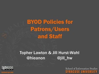 BYOD Policies for
    Patrons/Users
      and Staff

Topher Lawton & Jill Hurst-Wahl
   @hieanon         @jill_hw
 