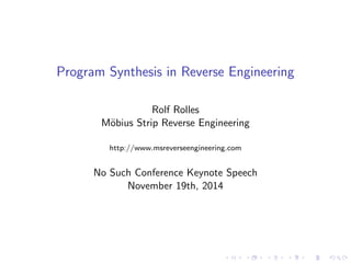 Program Synthesis in Reverse Engineering
Rolf Rolles
M¨obius Strip Reverse Engineering
http://www.msreverseengineering.com
No Such Conference Keynote Speech
November 19th, 2014
 