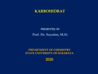 KARBOHIDRAT
PRESENTED BY
Prof. Dr. Suyatno, M.Si.
DEPARTMENT OF CHEMISTRY
STATE UNIVERSITY OF SURABAYA
2020
 