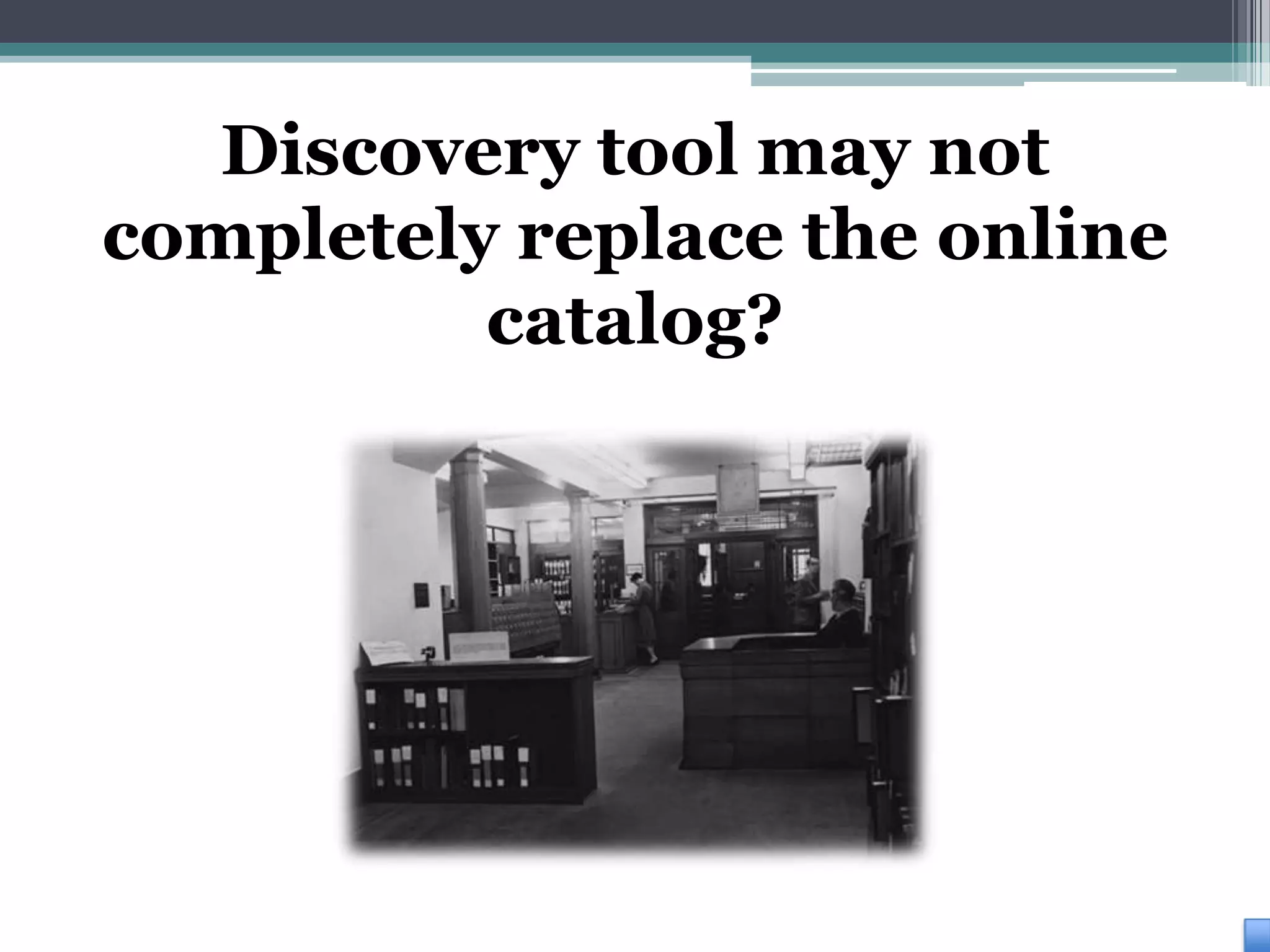 Discovery tool may not
completely replace the online
          catalog?
 