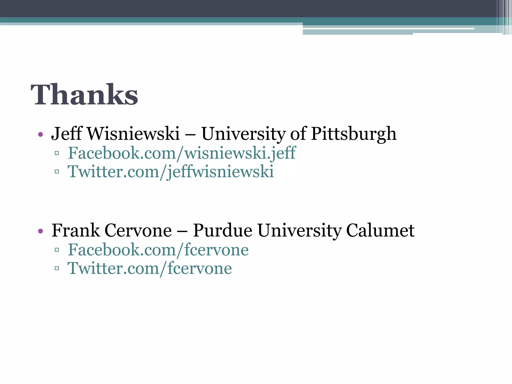 Thanks
• Jeff Wisniewski – University of Pittsburgh
  ▫ Facebook.com/wisniewski.jeff
  ▫ Twitter.com/jeffwisniewski


• Frank Cervone – Purdue University Calumet
  ▫ Facebook.com/fcervone
  ▫ Twitter.com/fcervone
 