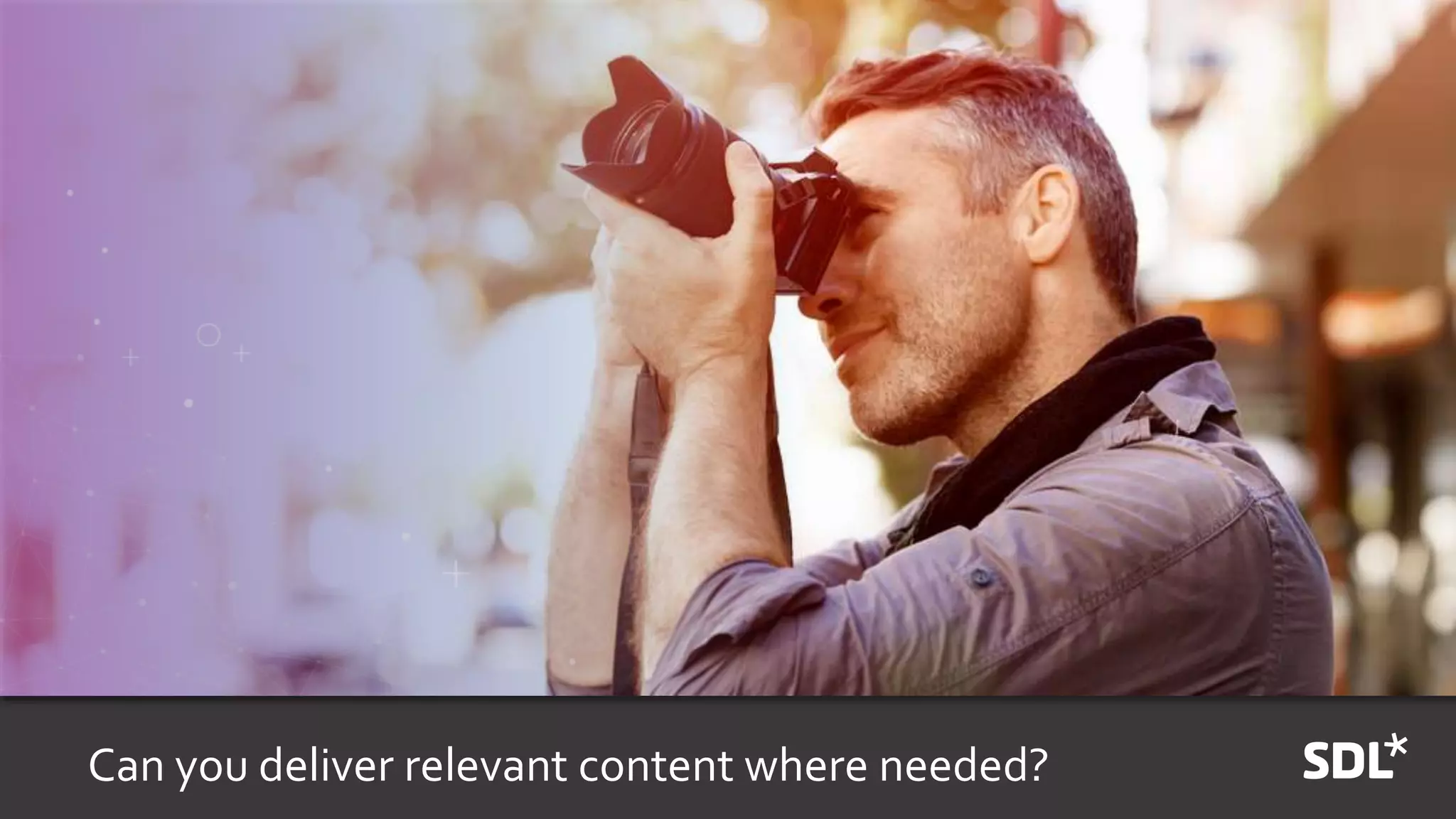 Can you deliver relevant content where needed?
 