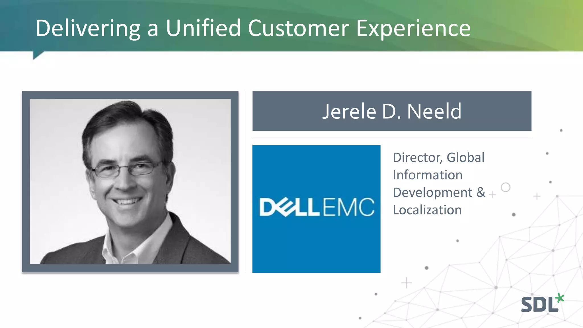 Delivering a Unified Customer Experience
Jerele D. Neeld
Director, Global
Information
Development &
Localization
 