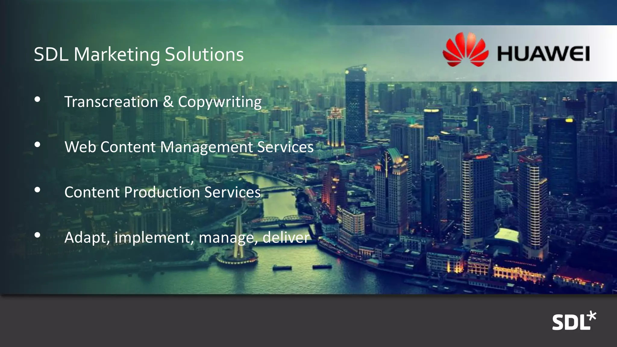 SDL Marketing Solutions
• Transcreation & Copywriting
• Web Content Management Services
• Content Production Services
• Adapt, implement, manage, deliver
 