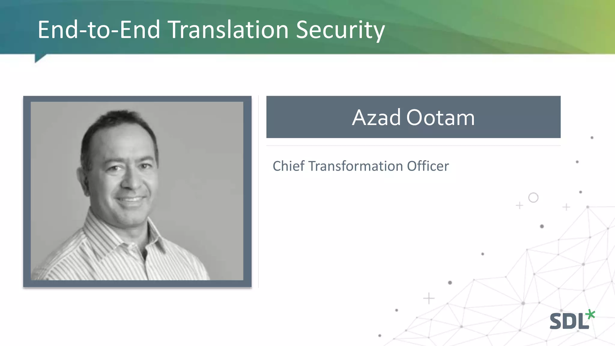 Azad Ootam
End-to-End Translation Security
Chief Transformation Officer
 