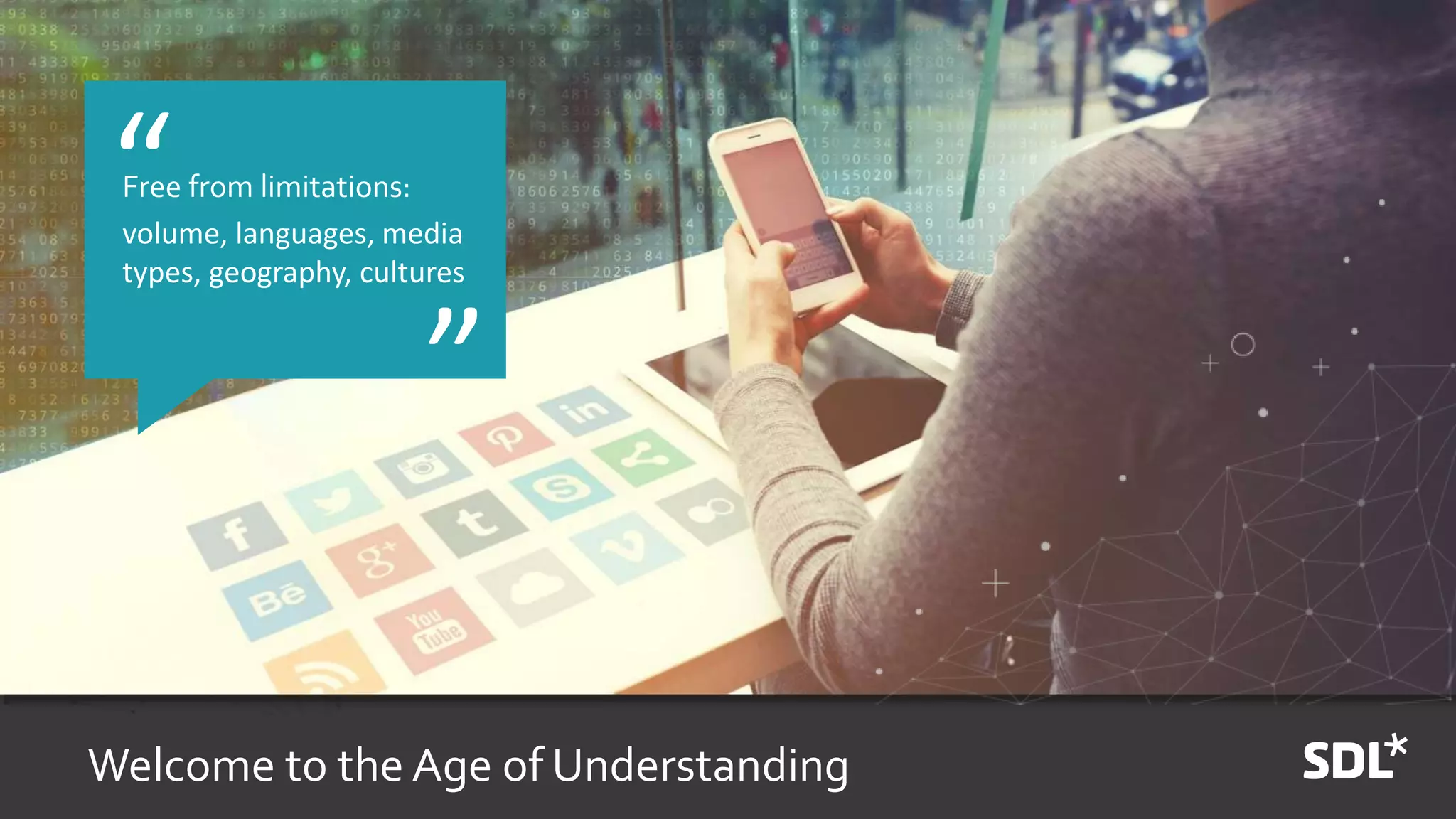 Welcome to the Age of Understanding
Free from limitations:
volume, languages, media
types, geography, cultures
“
”
 