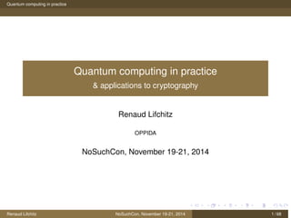 Quantum computing in practice
Quantum computing in practice
& applications to cryptography
Renaud Lifchitz
OPPIDA
NoSuchCon, November 19-21, 2014
Renaud Lifchitz NoSuchCon, November 19-21, 2014 1 / 68
 