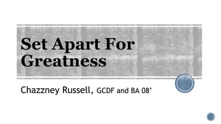Set Apart For
Greatness
Chazzney Russell, GCDF and BA 08’
 