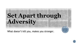 Set Apart through
Adversity
What doesn’t kill you, makes you stronger.
 