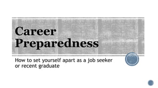 Career
Preparedness
How to set yourself apart as a job seeker
or recent graduate
 