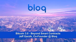 Bitcoin 3.0 - Beyond Smart Contracts 
Jeff Garzik, Co-Founder @ Bloq
 