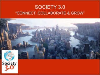 SOCIETY 3.0
“CONNECT, COLLABORATE & GROW”
 