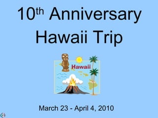 10 th  Anniversary Hawaii Trip March 23 - April 4, 2010 