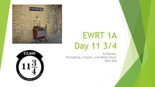 EWRT 1A
Day 11 3/4
P2 Review,
Formatting, Citation, and Works Cited,
Work Day
 