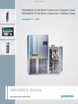 SINAMICS G130 Drive Converter Chassis Units
SINAMICS G150 Drive Converter Cabinet Units 
Catalog D 11 • 2011
SINAMICS Drives
Answers for industry.
© Siemens AG 2011
 