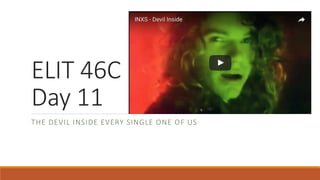 ELIT 46C
Day 11
THE DEVIL INSIDE EVERY SINGLE ONE OF US
 