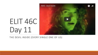 ELIT 46C
Day 11
THE DEVIL INSIDE (EVERY SINGLE ONE OF US)
 
