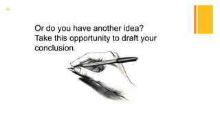 +
Or do you have another idea?
Take this opportunity to draft your
conclusion.
 