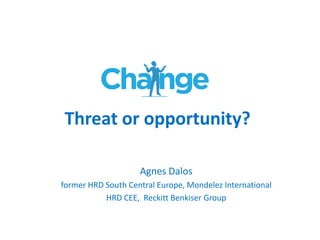 Threat or opportunity?
Agnes Dalos
former HRD South Central Europe, Mondelez International
HRD CEE, Reckitt Benkiser Group
 
