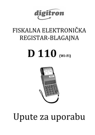 FISKALNA ELEKTRONIČKA
REGISTAR‐BLAGAJNA
D 110 (Wi­Fi)
Upute za uporabu
 