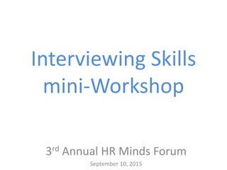 Interviewing Skills
mini-Workshop
3rd Annual HR Minds Forum
September 10, 2015
 