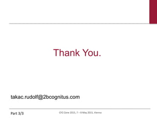 CFO Zone 2015, 7 – 8 May 2015, Vienna
Thank You.
Part 3/3
takac.rudolf@2bcognitus.com
 