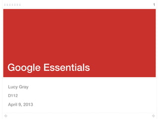 Google Essentials
Lucy Gray
D112
April 9, 2013
1
 