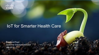 Raymond  Poon
Customer  Solutions  Architect
July  2016
IoT for  Smarter  Health  Care
 