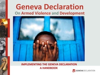 Geneva Declaration
On Armed Violence and Development
IMPLEMENTING THE GENEVA DECLARATION
A HANDBOOK
 
