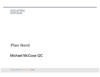 Plan Nord

Michael McCooe QC


McCarthy Tétrault LLP / mccarthy.ca / 11206868
 