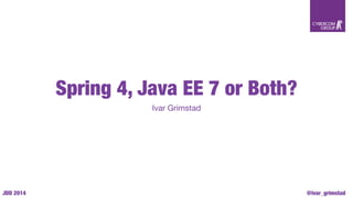 Spring 4, Java EE 7 or Both? 
Ivar Grimstad 
JDD 2014 @ivar_grimstad 
 