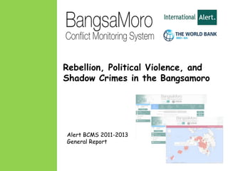 Rebellion, Political Violence, and 
Shadow Crimes in the Bangsamoro 
, 
Alert BCMS 2011-2013 
General Report 
 