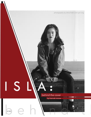 behind the cover
I S L A :
By Hannah Morse
b e h i n d t h
by hannah morse
behind the cover
photography by olivia fuller and ryan ong
32 SS3
 