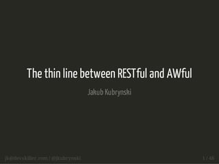 The thin line between RESTful and AWful 
Jakub Kubrynski 
jk@devskiller.com / @jkubrynski 1 / 48 
 