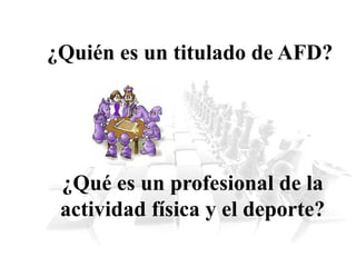 ¿Quién es un titulado de AFD?
¿Qué es un profesional de la
actividad física y el deporte?