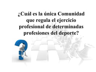 ¿Cuál es la única Comunidad
que regula el ejercicio
profesional de determinadas
profesiones del deporte?