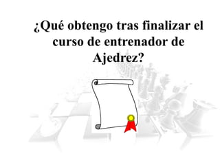 ¿Qué obtengo tras finalizar el
curso de entrenador de
Ajedrez?