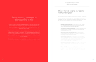 17
THE STAFFING RECRUITER’S TOOLBOX
16
Sourcing is one of the most challenging aspects of your job, but it can also
be the most fun. It’s a time when you tap into your networks, explore new
channels to engage quality talent, and match great organizations with the
talent they need to thrive.
If you’re feeling burned out by the sourcing process, remember the words of
Barbara Bruno, Founder of HR Search, Inc.. Barbara believes the difficulty in
finding quality candidates “is actually a good thing for staffing and recruiting
professionals. If it was easy to find great candidates, there would be no need
for your services.”
Embrace the challenges of sourcing and use the tricks in this section to help.
Savvy sourcing strategies to
decrease time-to-hire
6 Savvy tricks to keeping your pipeline
healthy and engaged
	 Remember that talent knows talent. For every person you place, ask them 		
	 for an introduction to people with whom they’ve enjoyed working. Keep the 		
	 cycle to continue growing your network with quality talent.
	 Post jobs on your LinkedIn Company Page. Your followers are waiting to learn 		
	 more about open job opportunities, so posting jobs to your Company Page 		
	 should be the first place you start.
	 Discover new channels where talent hang out. Ask your newly placed 		
	 hires which blogs and communities they use to stay sharp in their fields. Join 	 	
	 the conversation to meet new potential candidates.
	 Set engagement reminders. With LinkedIn Recruiter or your calendar, set 		
	 a timed reminder to reach back out to candidates with whom you want to stay 		
	 connected. For example, set a reminder to comment on a LinkedIn status		
	 update of a potential candidate every 30 days or so. It’s enough to			
	 keep a feeling of connection without going overboard.
	 Ask colleagues to share jobs on LinkedIn. As a recruiter, you have a powerful 		
	 network of potential candidates. Just imagine the power ofyour colleagues’ 		
	networks.
	 Think personal. When you engage a potential candidate in your pipeline,		
	 connect on a professional and personal level. Don’t just ask what 			
	 they want to do in a year, ask them about their dream job. How can you share 		
	 a bit about yourself too?
Your best resource as a staffing recruiter is your network. From rising
stars to seasoned professionals, your network gives you access to
individuals who may become your next great placement. Here are a
few ways to continue growing and nurturing your network:
Savvy Sourcing Strategies
 