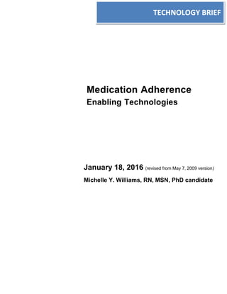 Medication Adherence
Enabling Technologies
January 18, 2016 (revised from May 7, 2009 version)
Michelle Y. Williams, RN, MSN, PhD candidate
TECHNOLOGY BRIEF
 