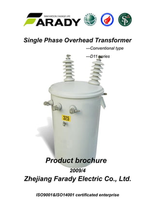 Single Phase Overhead Transformer
---Conventional type
---D11 series
Product brochure
2009/4
Zhejiang Farady Electric Co., Ltd.
ISO9001&ISO14001 certificated enterprise
 