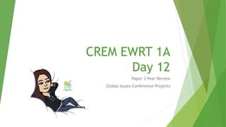 CREM EWRT 1A
Day 12
Paper 3 Peer Review
Global Issues Conference Projects
 