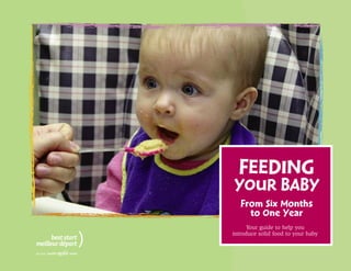 FEEDING
YOUR BABY
From Six Months
to One Year
Your guide to help you
introduce solid food to your baby
 